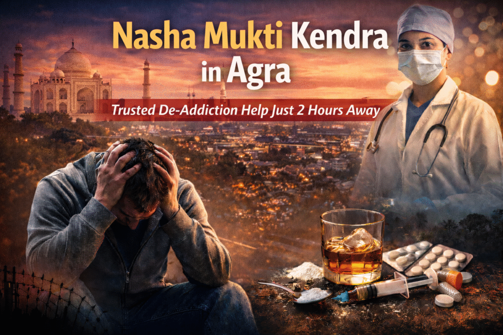 Nasha Mukti Kendra in Agra — Trusted De-Addiction Help Just 2 Hours Away