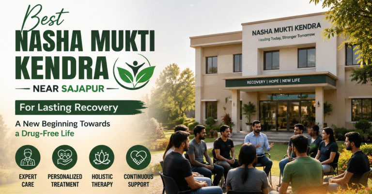 Best Nasha Mukti Kendra Near Sajapur for Lasting Recovery